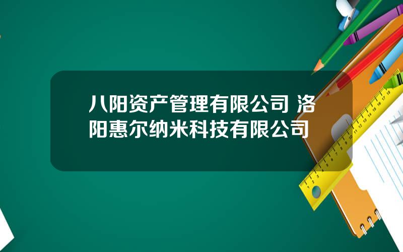 八阳资产管理有限公司 洛阳惠尔纳米科技有限公司